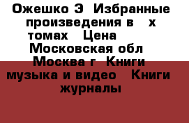 Ожешко Э. Избранные произведения в 2-х томах › Цена ­ 400 - Московская обл., Москва г. Книги, музыка и видео » Книги, журналы   . Московская обл.,Москва г.